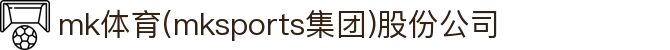 mk体育(mksports集团)股份公司
